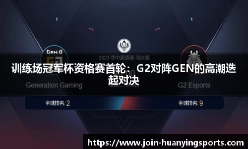 训练场冠军杯资格赛首轮：G2对阵GEN的高潮迭起对决