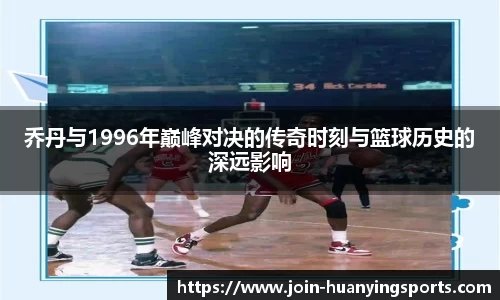 乔丹与1996年巅峰对决的传奇时刻与篮球历史的深远影响