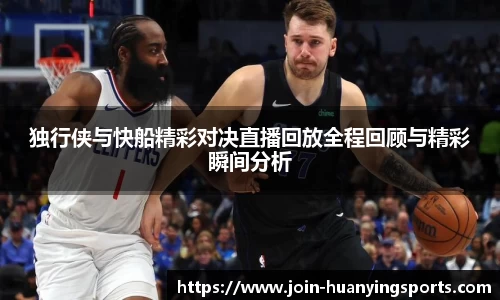 独行侠与快船精彩对决直播回放全程回顾与精彩瞬间分析